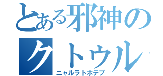 とある邪神のクトゥルフ神話（ニャルラトホテプ）