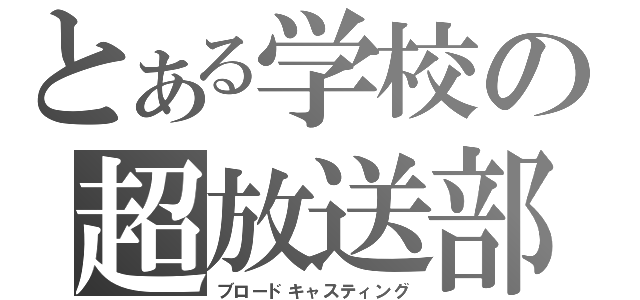 とある学校の超放送部（ブロードキャスティング）