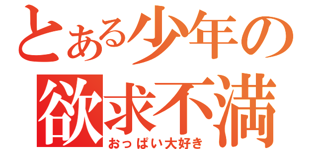 とある少年の欲求不満（おっぱい大好き）