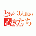 とある３人組の心友たち（美沙☆彩☆夏海）