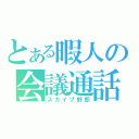 とある暇人の会議通話（スカイプ野郎）