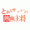 とあるサッカー部の熱血主将（キャプテン）