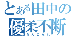 とある田中の優柔不断（うんこたれ）