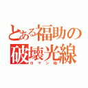 とある福助の破壊光線（ロマン砲）