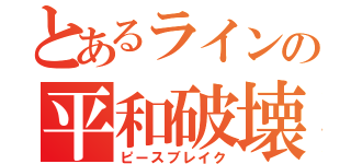 とあるラインの平和破壊（ピースブレイク）