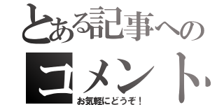 とある記事へのコメント（お気軽にどうぞ！）