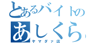 とあるバイトのあしくら（ヤマダァ店）