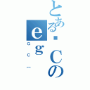 とある׋Ｃのｅｇ（ＧＣ［）