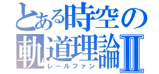 とある時空の軌道理論Ⅱ（レールファン）