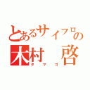 とあるサイフロの木村 啓太（タマゴ）