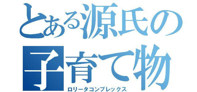 とある源氏の子育て物語（ロリータコンプレックス）