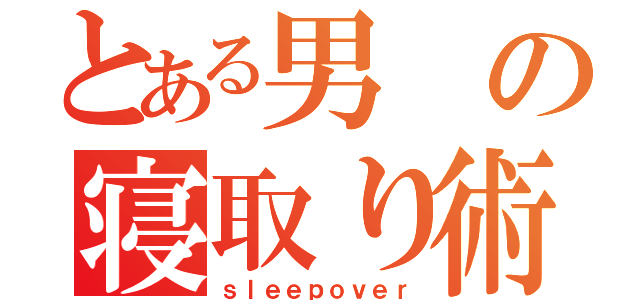 とある男の寝取り術（ｓｌｅｅｐｏｖｅｒ）