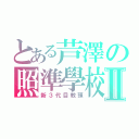 とある芦澤の照準學校Ⅱ（新３代目教頭）