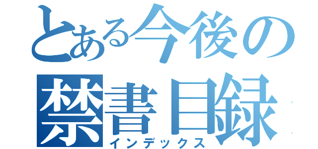 とある今後の禁書目録（インデックス）