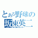 とある野球の坂東英二（ゆで卵やないか～）