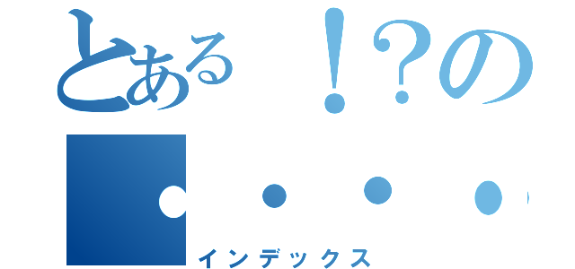 とある！？の・・・・・（インデックス）