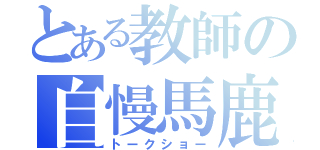 とある教師の自慢馬鹿（トークショー）