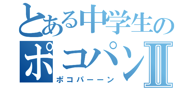 とある中学生のポコパンⅡ（ポコパーーン）