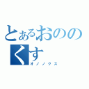 とあるおののくす（オノノクス）