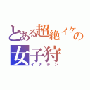 とある超絶イケメンの女子狩（イナテン）