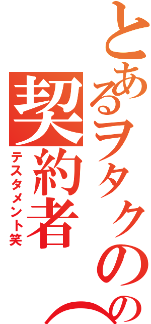 とあるヲタクのの契約者（笑）（テスタメント笑）