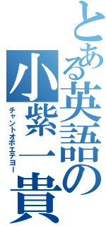 とある英語の小紫一貴（チャントオボエテヨー）