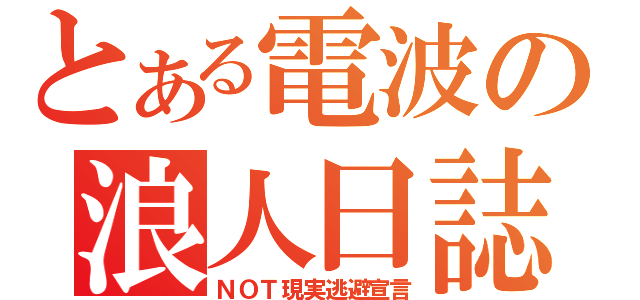 とある電波の浪人日誌（ＮＯＴ現実逃避宣言）