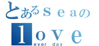 とあるｓｅａのｌｏｖｅ（ｅｖｅｒ ｄａｙ）