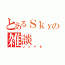 とあるＳｋｙの雑談（つぶやき）