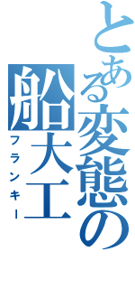 とある変態の船大工（フランキー）