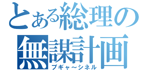 とある総理の無謀計画（プギャ～シネル）