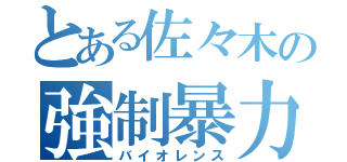 とある佐々木の強制暴力（バイオレンス）