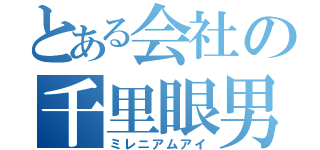 とある会社の千里眼男（ミレニアムアイ）