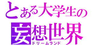 とある大学生の妄想世界（ドリームランド）