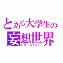 とある大学生の妄想世界（ドリームランド）