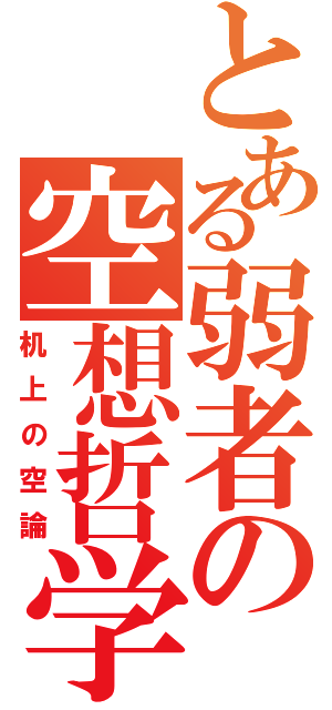 とある弱者の空想哲学（机上の空論）