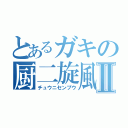 とあるガキの厨二旋風Ⅱ（チュウニセンプウ）