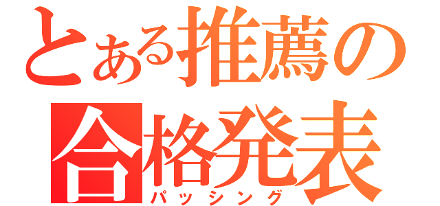 とある推薦の合格発表（パッシング）