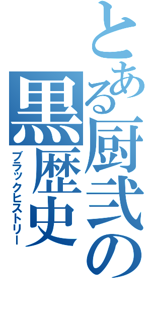 とある厨弐の黒歴史（ブラックヒストリー）