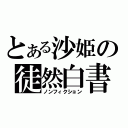 とある沙姫の徒然白書（ノンフィクション）