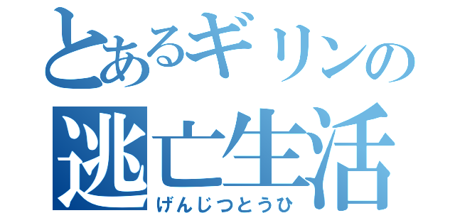 とあるギリンの逃亡生活（げんじつとうひ）