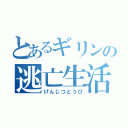 とあるギリンの逃亡生活（げんじつとうひ）