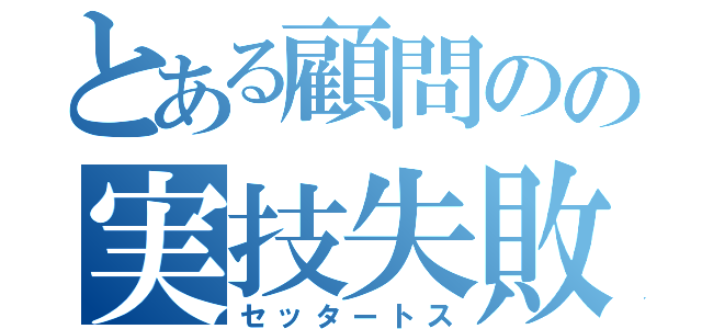 とある顧問のの実技失敗（セッタートス）