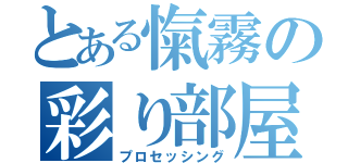 とある愾霧の彩り部屋（プロセッシング）