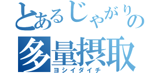 とあるじゃがりこの多量摂取（ヨシイダイチ）