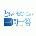 とあるもひこの一問一答（トークワールド）