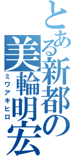 とある新都の美輪明宏（ミワアキヒロ）