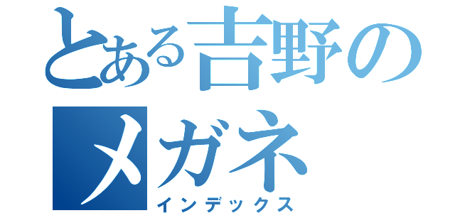 とある吉野のメガネ（インデックス）