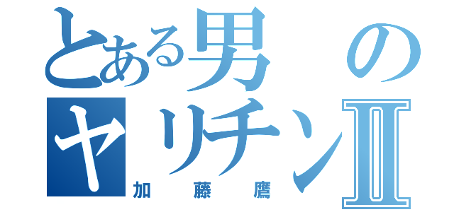 とある男のヤリチン野郎Ⅱ（加藤鷹）