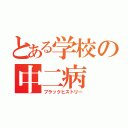 とある学校の中二病（ブラックヒストリー）